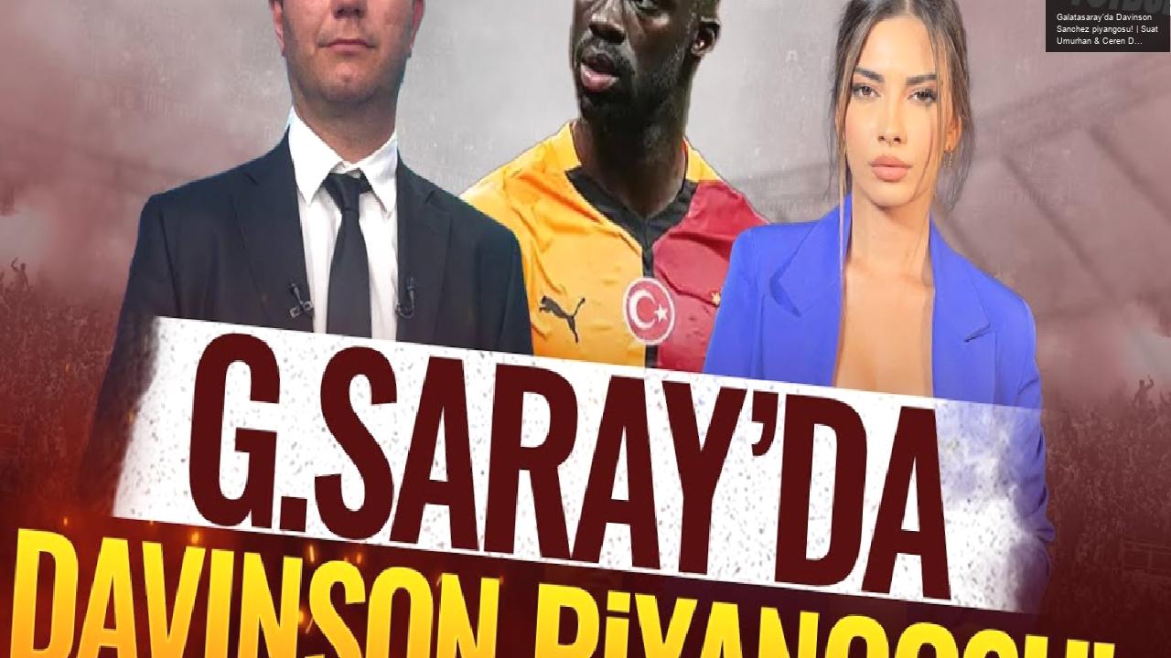 Galatasaray’da Davinson Sanchez piyangosu! | Suat Umurhan & Ceren Dalgıç