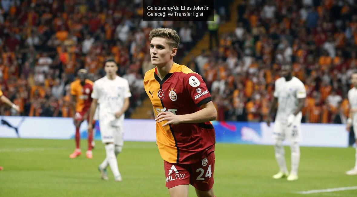 Galatasaray'da Elias Jelert'in Geleceği ve Transfer İlgisi