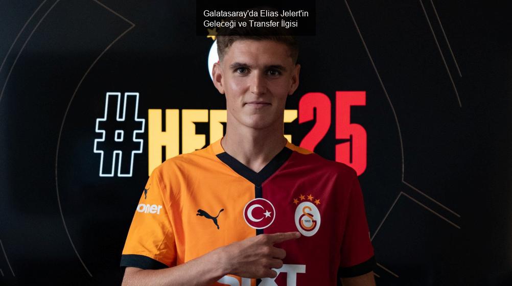 Galatasaray'da Elias Jelert'in Geleceği ve Transfer İlgisi