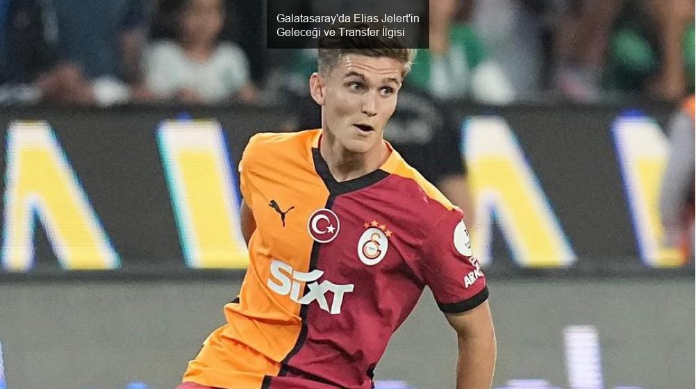 Galatasaray'da Elias Jelert'in Geleceği ve Transfer İlgisi