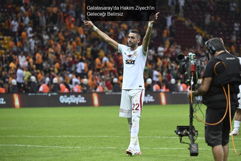 Galatasaray'da Hakim Ziyech'in Geleceği Belirsiz