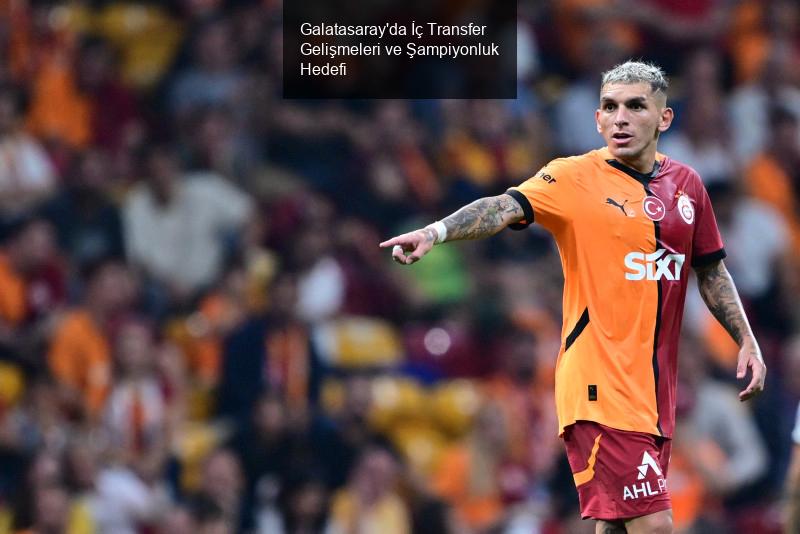 Galatasaray'da İç Transfer Gelişmeleri ve Şampiyonluk Hedefi