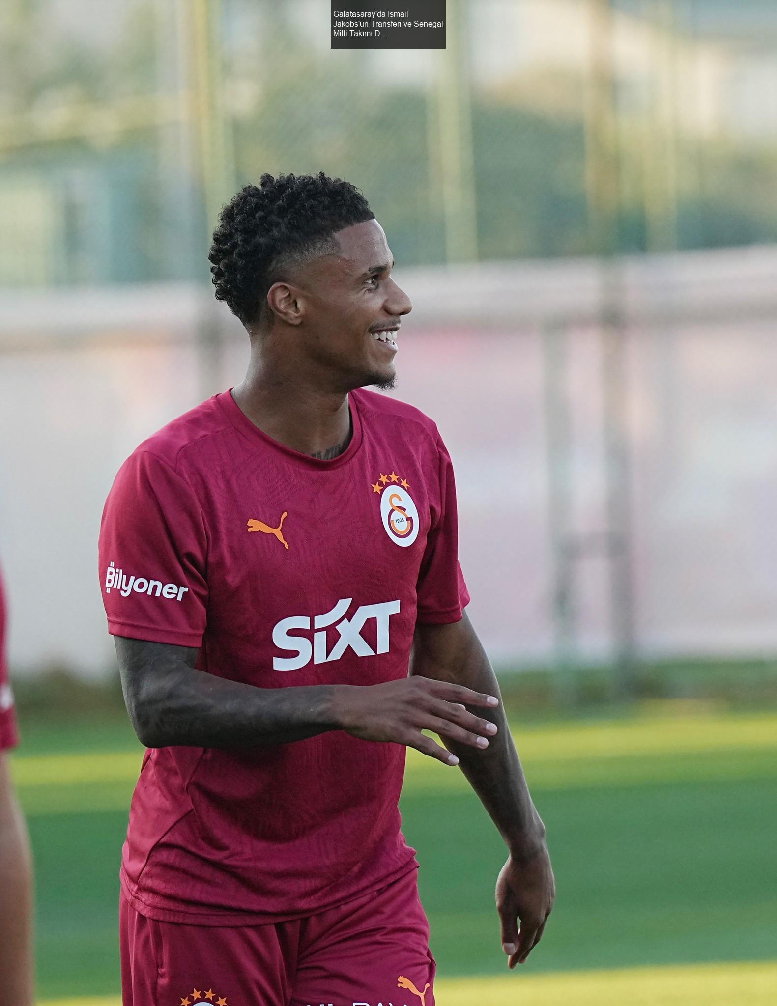 Galatasaray'da Ismail Jakobs'un Transferi ve Senegal Milli Takımı Durumu