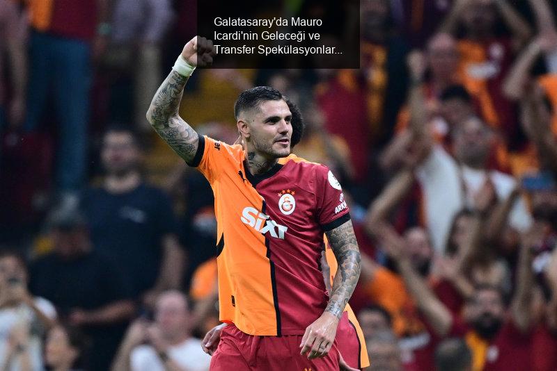 Galatasaray'da Mauro Icardi'nin Geleceği ve Transfer Spekülasyonları