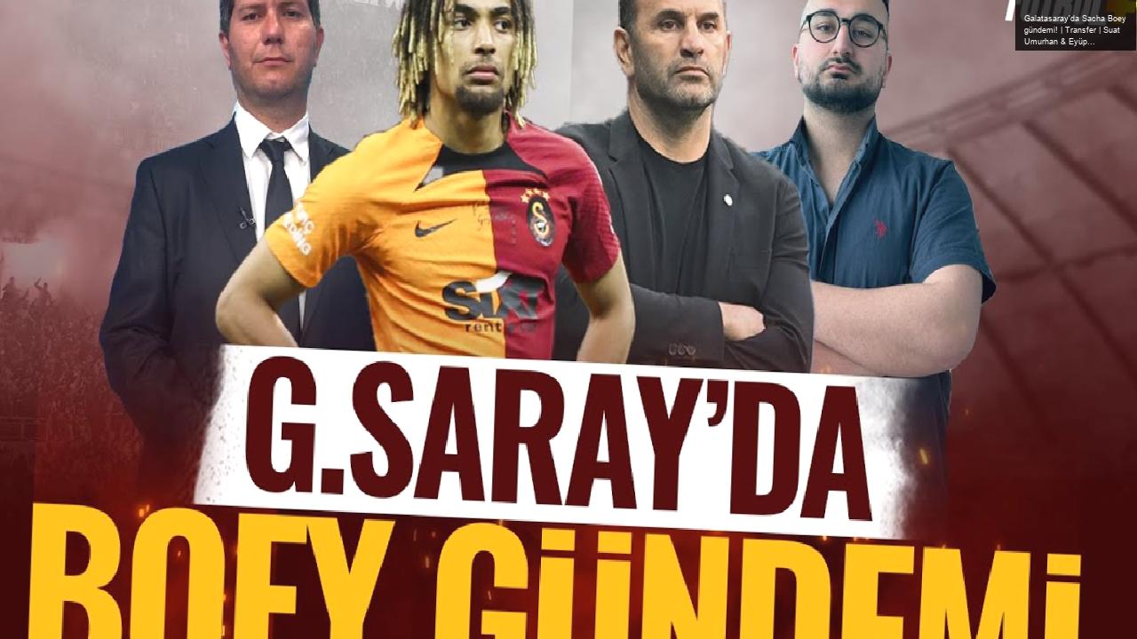 Galatasaray’da Sacha Boey gündemi! | Transfer | Suat Umurhan & Eyüp Kaymak