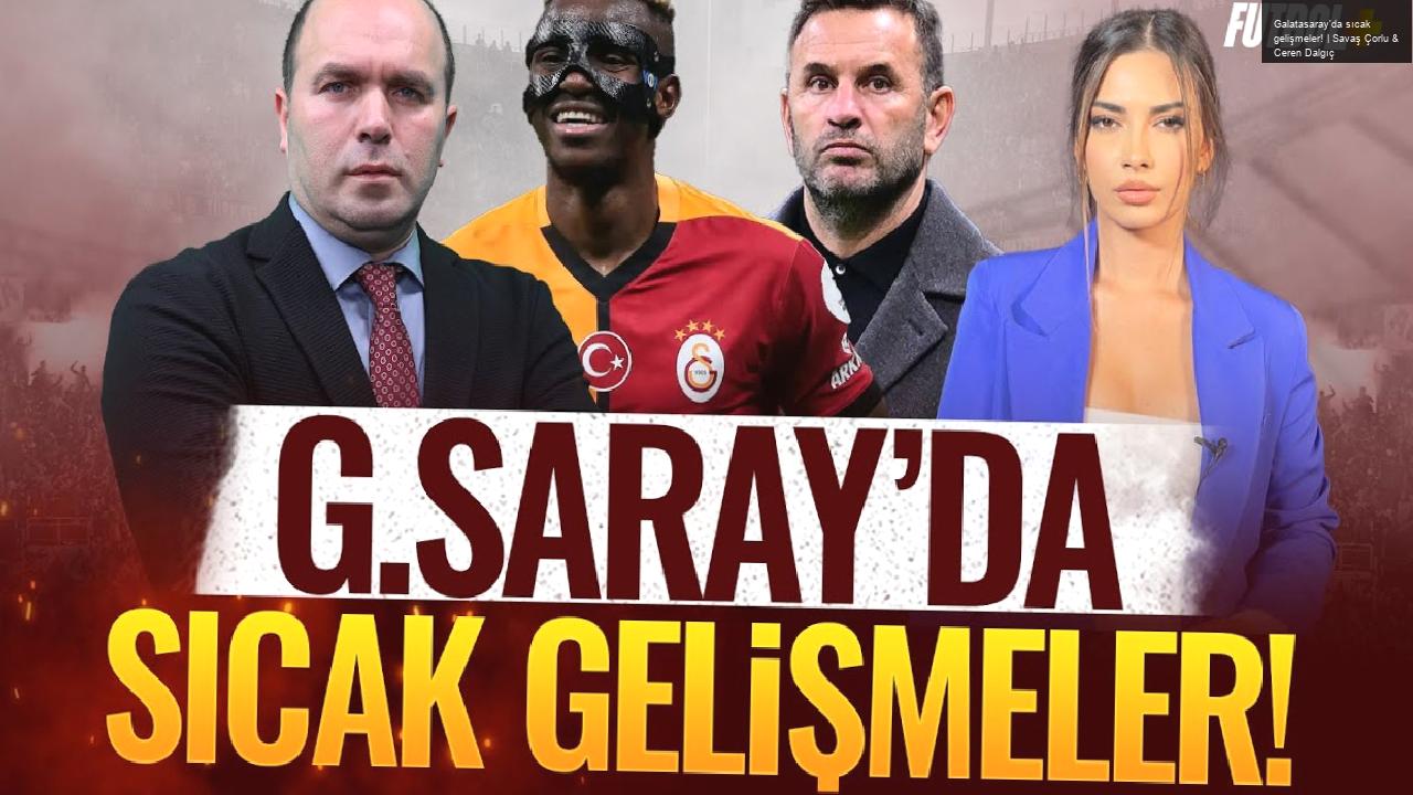 Galatasaray’da sıcak gelişmeler! | Savaş Çorlu & Ceren Dalgıç