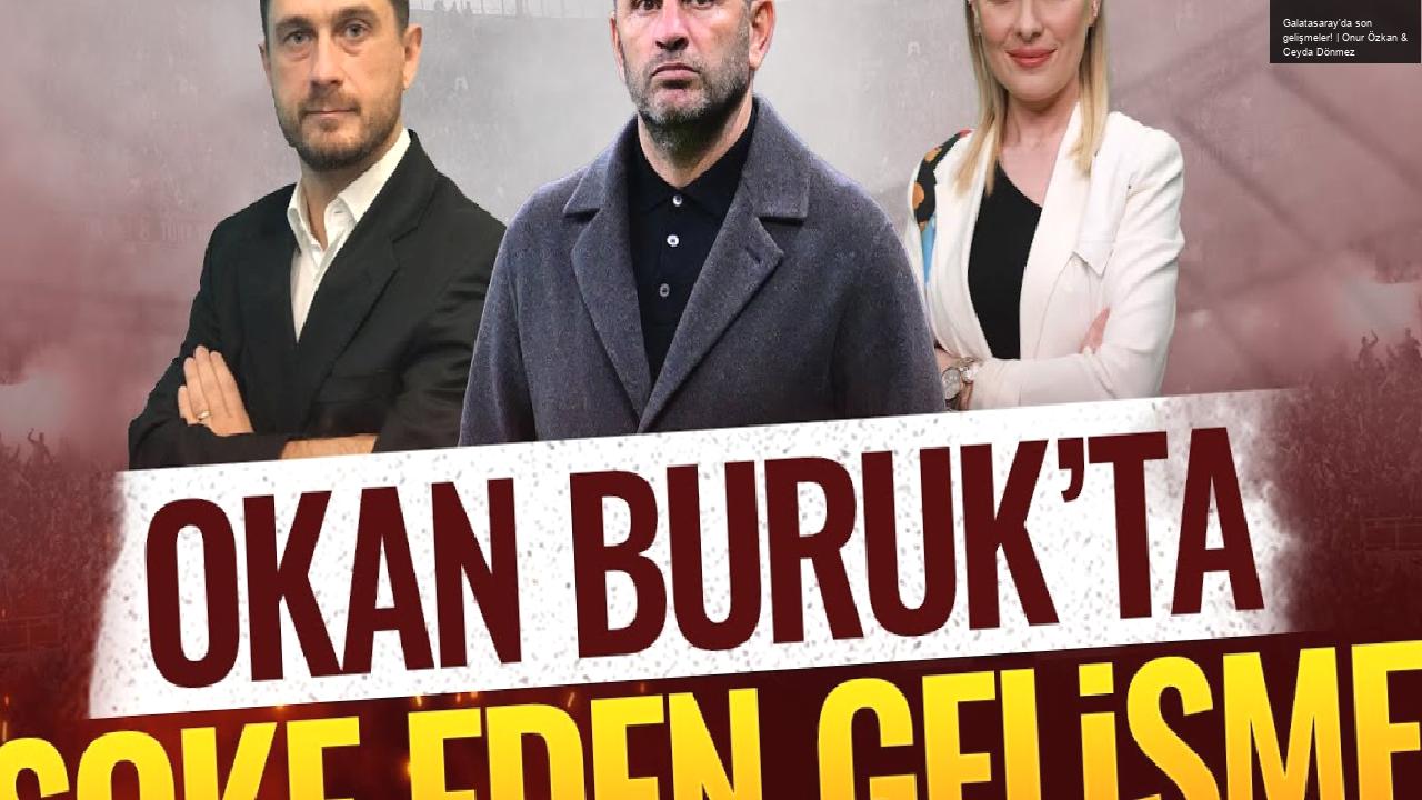 Galatasaray’da son gelişmeler! | Onur Özkan & Ceyda Dönmez