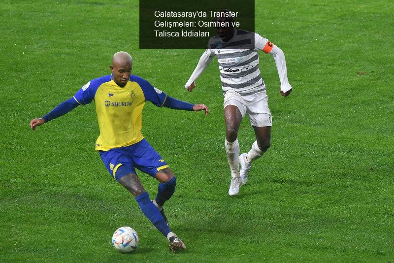 Galatasaray'da Transfer Gelişmeleri: Osimhen ve Talisca İddiaları