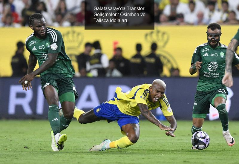 Galatasaray'da Transfer Gelişmeleri: Osimhen ve Talisca İddiaları