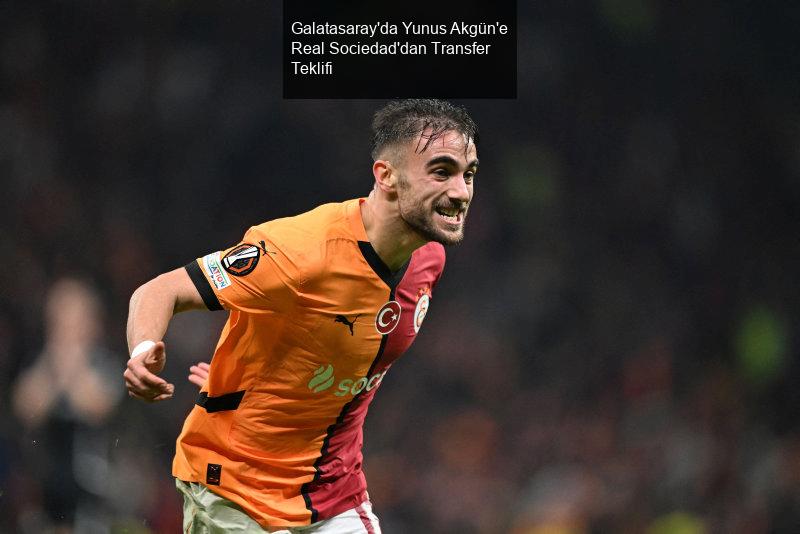 Galatasaray'da Yunus Akgün'e Real Sociedad'dan Transfer Teklifi