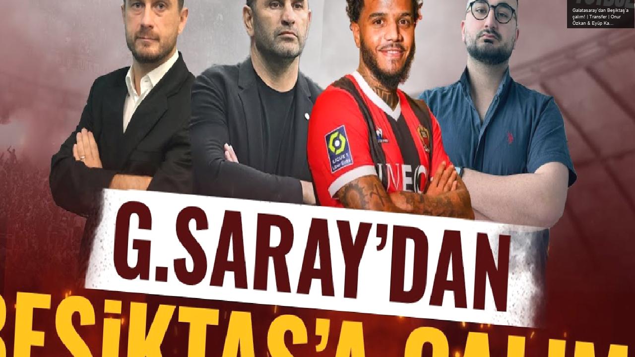 Galatasaray’dan Beşiktaş’a çalım! | Transfer | Onur Özkan & Eyüp Kaymak