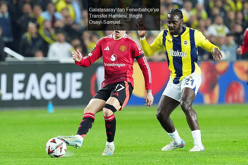 Galatasaray'dan Fenerbahçe'ye Transfer Hamlesi: Bright Osayi-Samuel