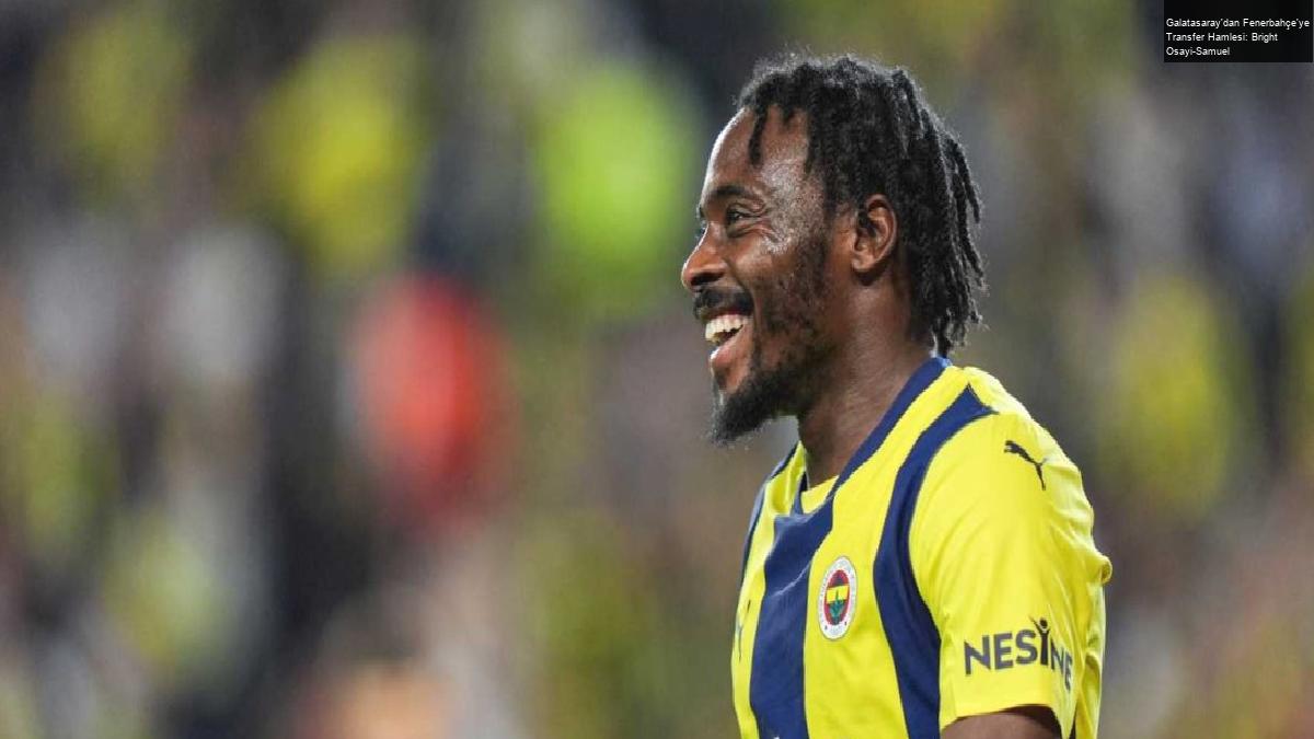 Galatasaray’dan Fenerbahçe’ye Transfer Hamlesi: Bright Osayi-Samuel