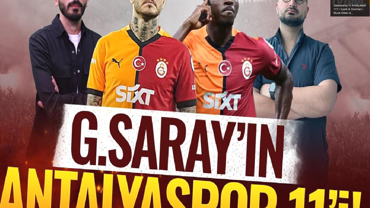 Galatasaray’ın Antalyaspor 11’i! | Icardi & Osimhen | Murat Köten & Eyüp Kaymak