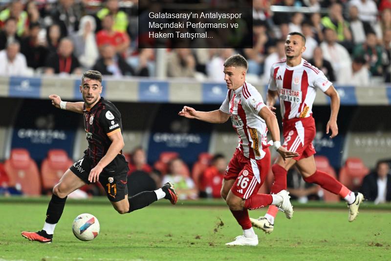 Galatasaray'ın Antalyaspor Maçındaki Performansı ve Hakem Tartışmaları