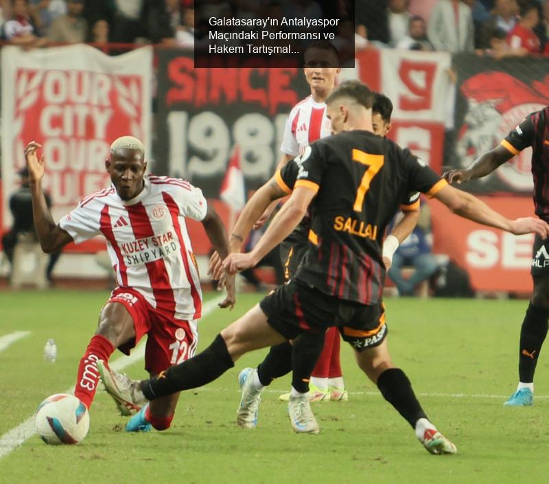 Galatasaray'ın Antalyaspor Maçındaki Performansı ve Hakem Tartışmaları