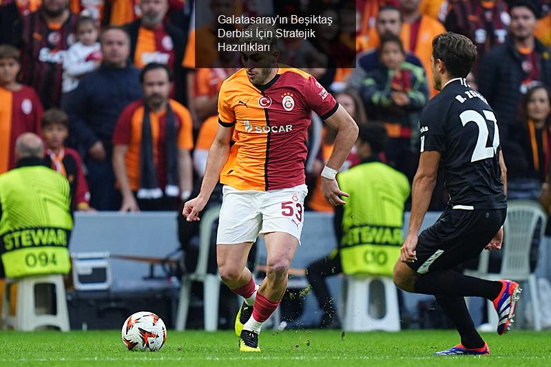 Galatasaray'ın Beşiktaş Derbisi İçin Stratejik Hazırlıkları