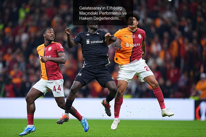 Galatasaray'ın Elfsborg Maçındaki Performansı ve Hakem Değerlendirmesi