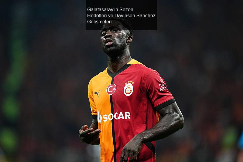 Galatasaray'ın Sezon Hedefleri ve Davinson Sanchez Gelişmeleri