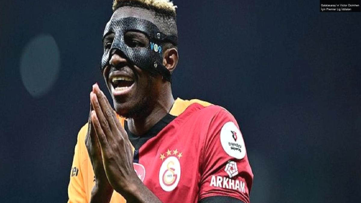 Galatasaray’ın Victor Osimhen İçin Premier Lig İddiaları