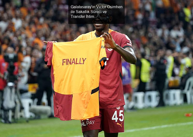 Galatasaray'ın Victor Osimhen ile Sakatlık Süreci ve Transfer İhtimalleri