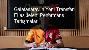 Galatasaray'ın Yeni Transferi Elias Jelert: Performans Tartışmaları ve Gelecek Beklentileri