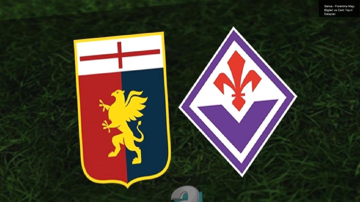 Genoa – Fiorentina Maçı Bilgileri ve Canlı Yayın Detayları