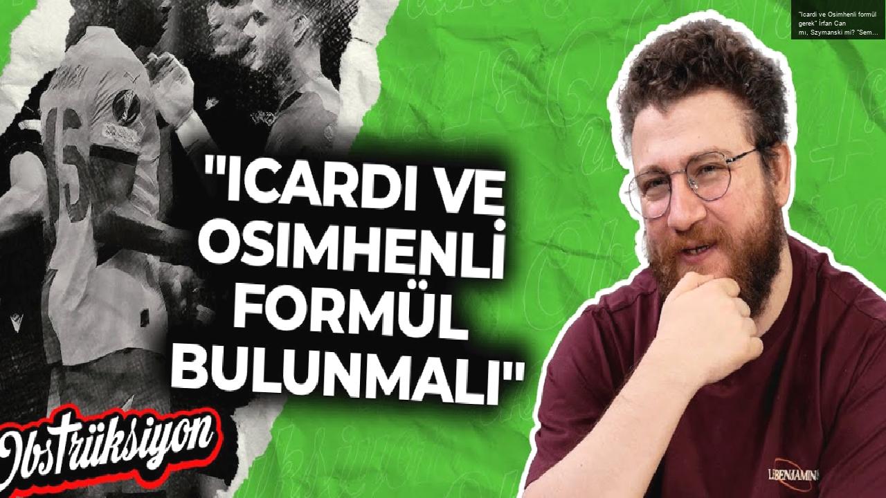 “Icardi ve Osimhenli formül gerek” İrfan Can mı, Szymanski mi? “Semih, van Bronckhorst’u dinlemeli”