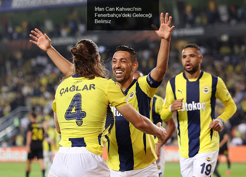 İrfan Can Kahveci'nin Fenerbahçe'deki Geleceği Belirsiz