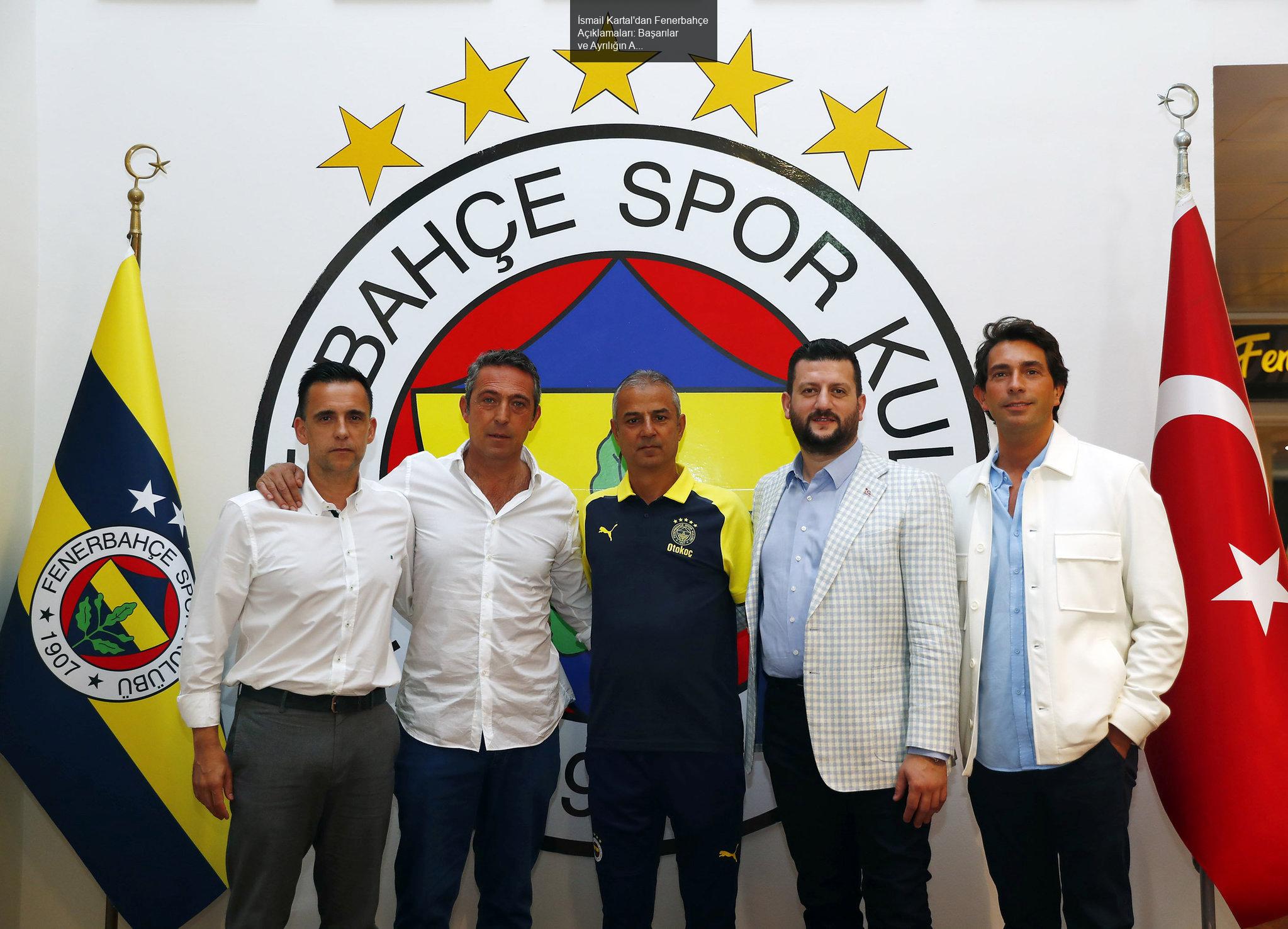 İsmail Kartal'dan Fenerbahçe Açıklamaları: Başarılar ve Ayrılığın Ardındaki Düşünceler