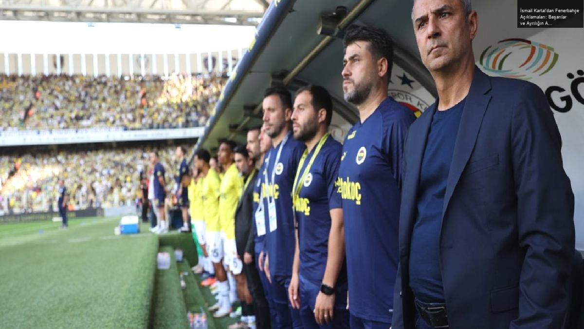 İsmail Kartal’dan Fenerbahçe Açıklamaları: Başarılar ve Ayrılığın Ardındaki Düşünceler