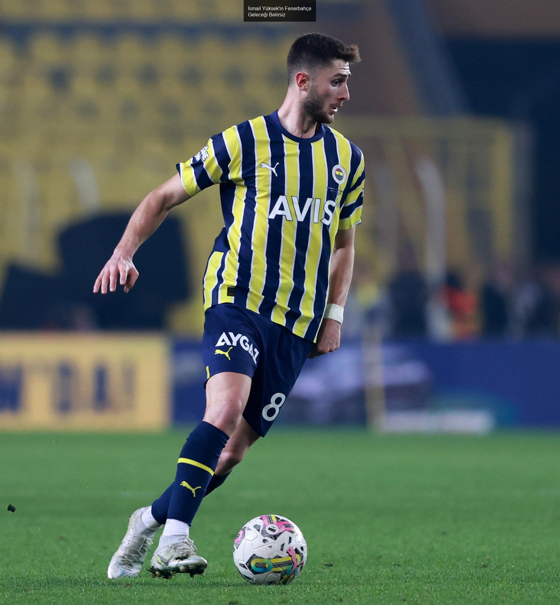 İsmail Yüksek'in Fenerbahçe Geleceği Belirsiz