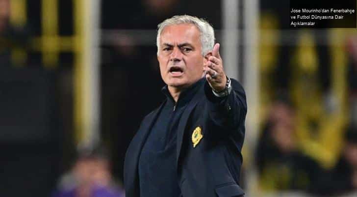 Jose Mourinho’dan Fenerbahçe ve Futbol Dünyasına Dair Açıklamalar