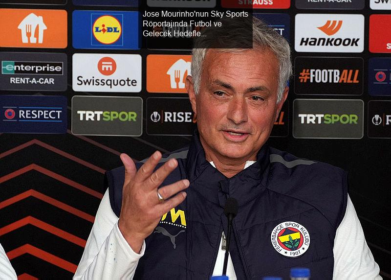 Jose Mourinho'nun Sky Sports Röportajında Futbol ve Gelecek Hedefleri