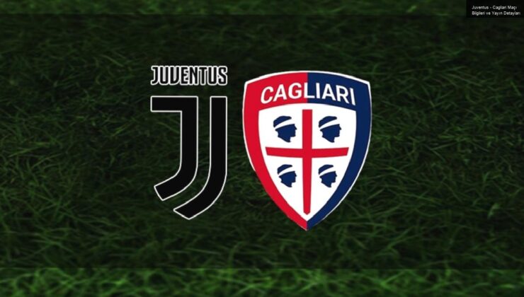 Juventus – Cagliari Maçı Bilgileri ve Yayın Detayları