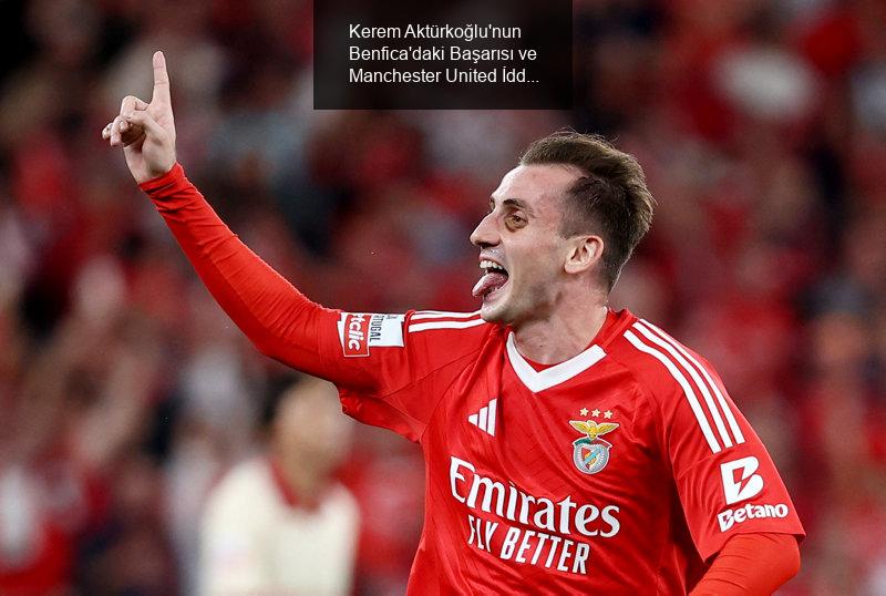 Kerem Aktürkoğlu'nun Benfica'daki Başarısı ve Manchester United İddiaları