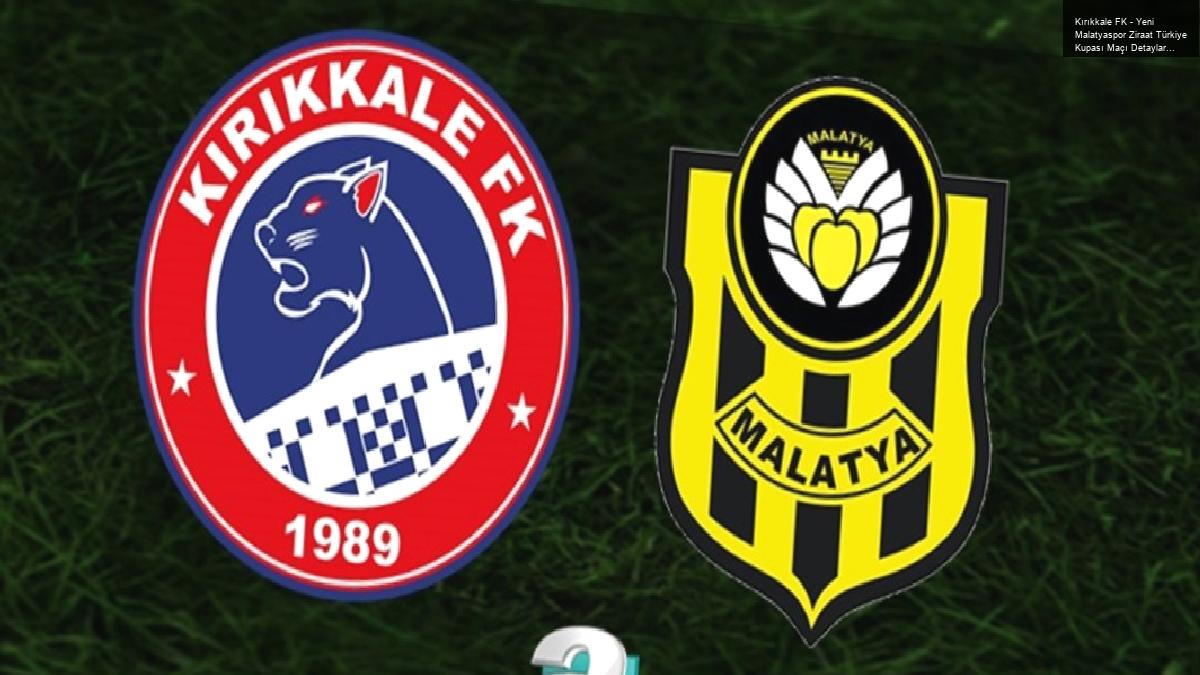 Kırıkkale FK – Yeni Malatyaspor Ziraat Türkiye Kupası Maçı Detayları