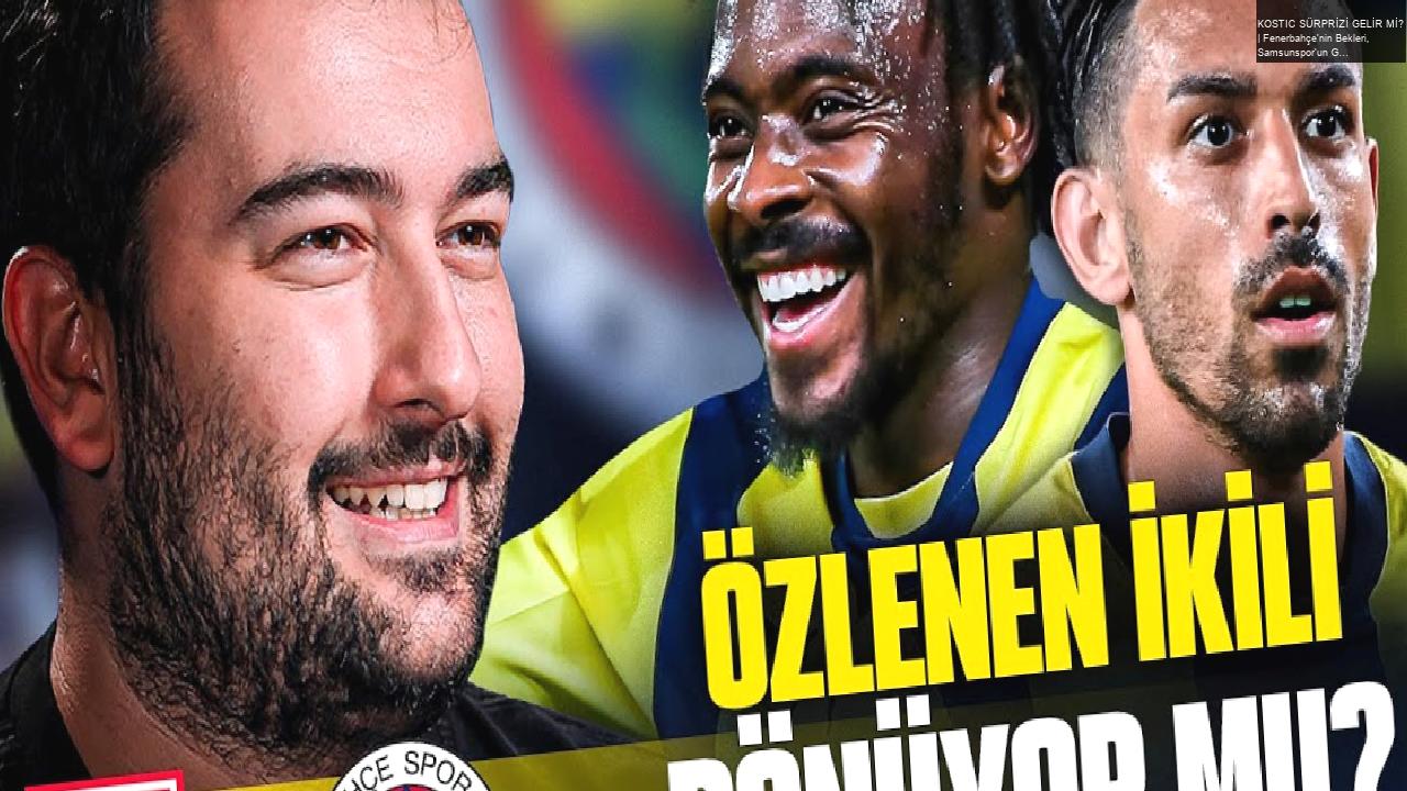 KOSTIC SÜRPRİZİ GELİR Mİ? | Fenerbahçe’nin Bekleri, Samsunspor’un Güçlü Yönleri, Becao, İrfan Can