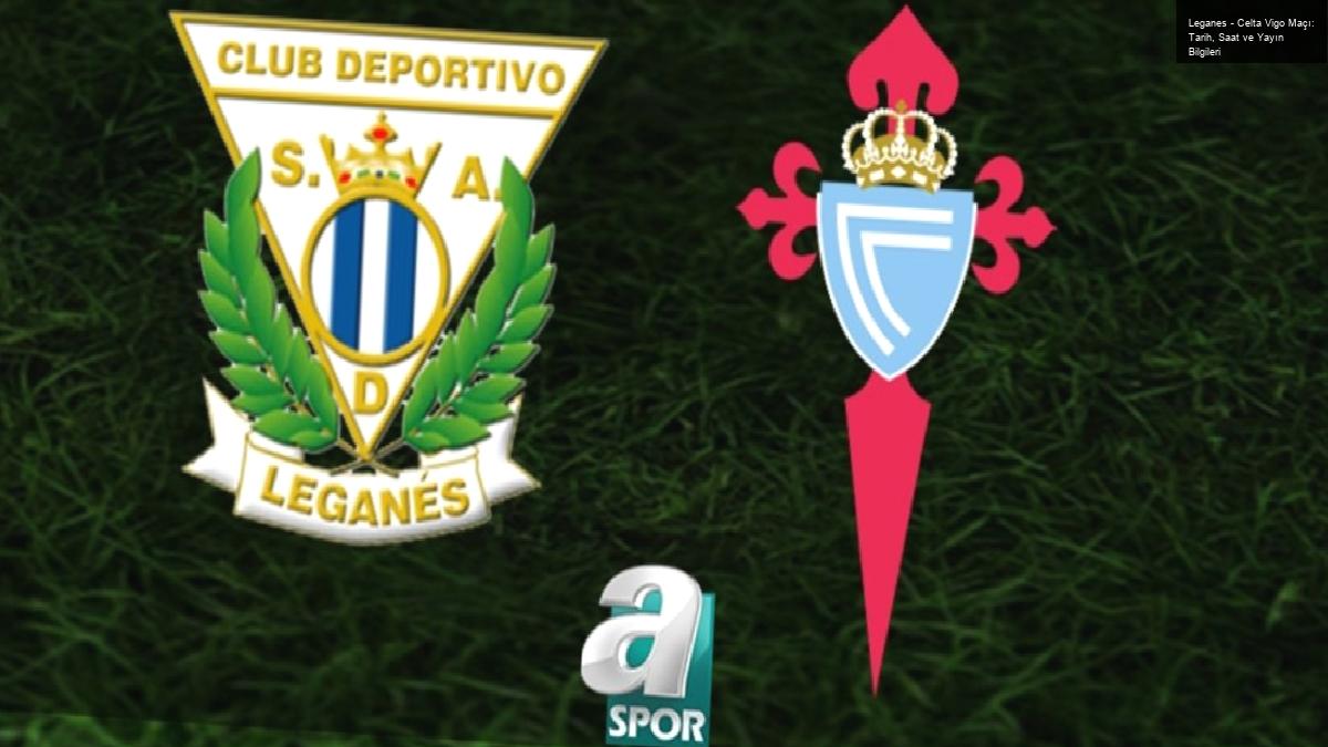 Leganes – Celta Vigo Maçı: Tarih, Saat ve Yayın Bilgileri