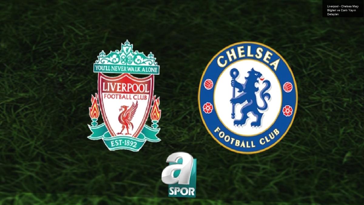 Liverpool – Chelsea Maçı Bilgileri ve Canlı Yayın Detayları