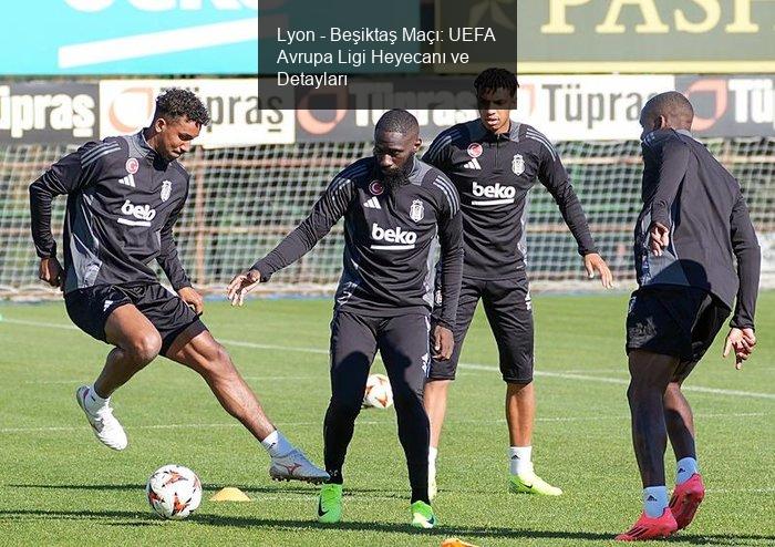 Lyon - Beşiktaş Maçı: UEFA Avrupa Ligi Heyecanı ve Detayları