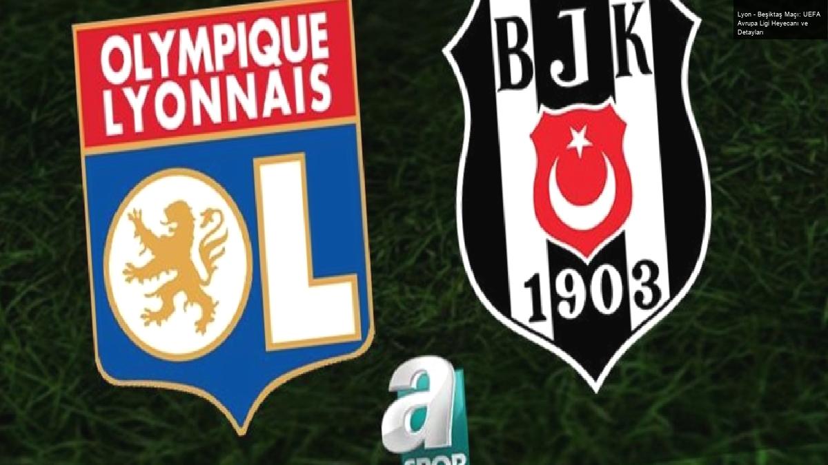 Lyon – Beşiktaş Maçı: UEFA Avrupa Ligi Heyecanı ve Detayları