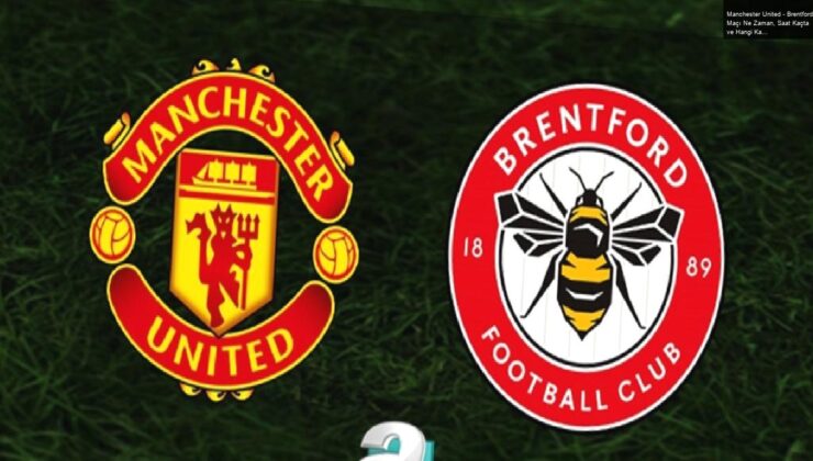 Manchester United – Brentford Maçı Ne Zaman, Saat Kaçta ve Hangi Kanalda Canlı Yayınlanacak?