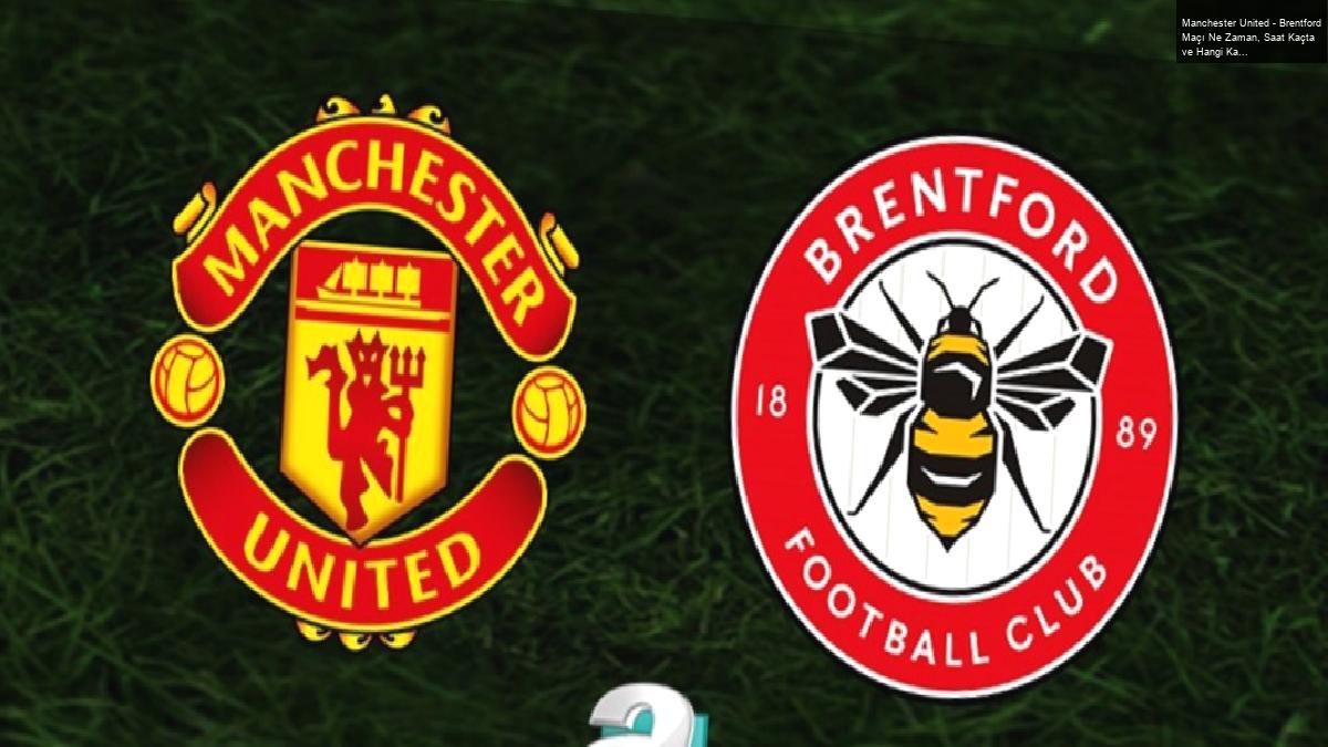 Manchester United – Brentford Maçı Ne Zaman, Saat Kaçta ve Hangi Kanalda Canlı Yayınlanacak?