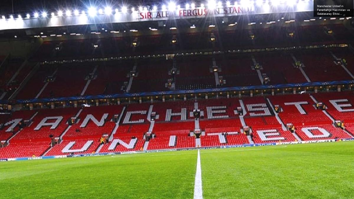 Manchester United’ın Fenerbahçe Hazırlıkları ve Galatasaray Etkisi