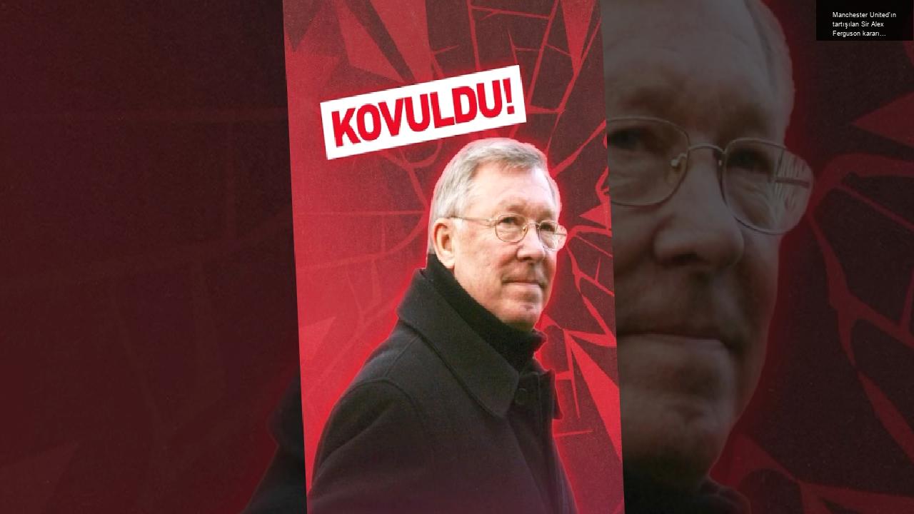 Manchester United’ın tartışılan Sir Alex Ferguson kararı…