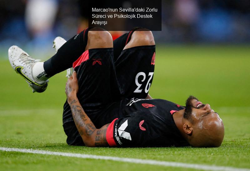 Marcao'nun Sevilla'daki Zorlu Süreci ve Psikolojik Destek Arayışı