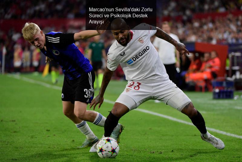 Marcao'nun Sevilla'daki Zorlu Süreci ve Psikolojik Destek Arayışı