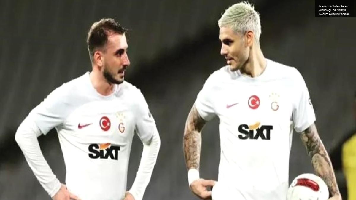 Mauro Icardi’den Kerem Aktürkoğlu’na Anlamlı Doğum Günü Kutlaması