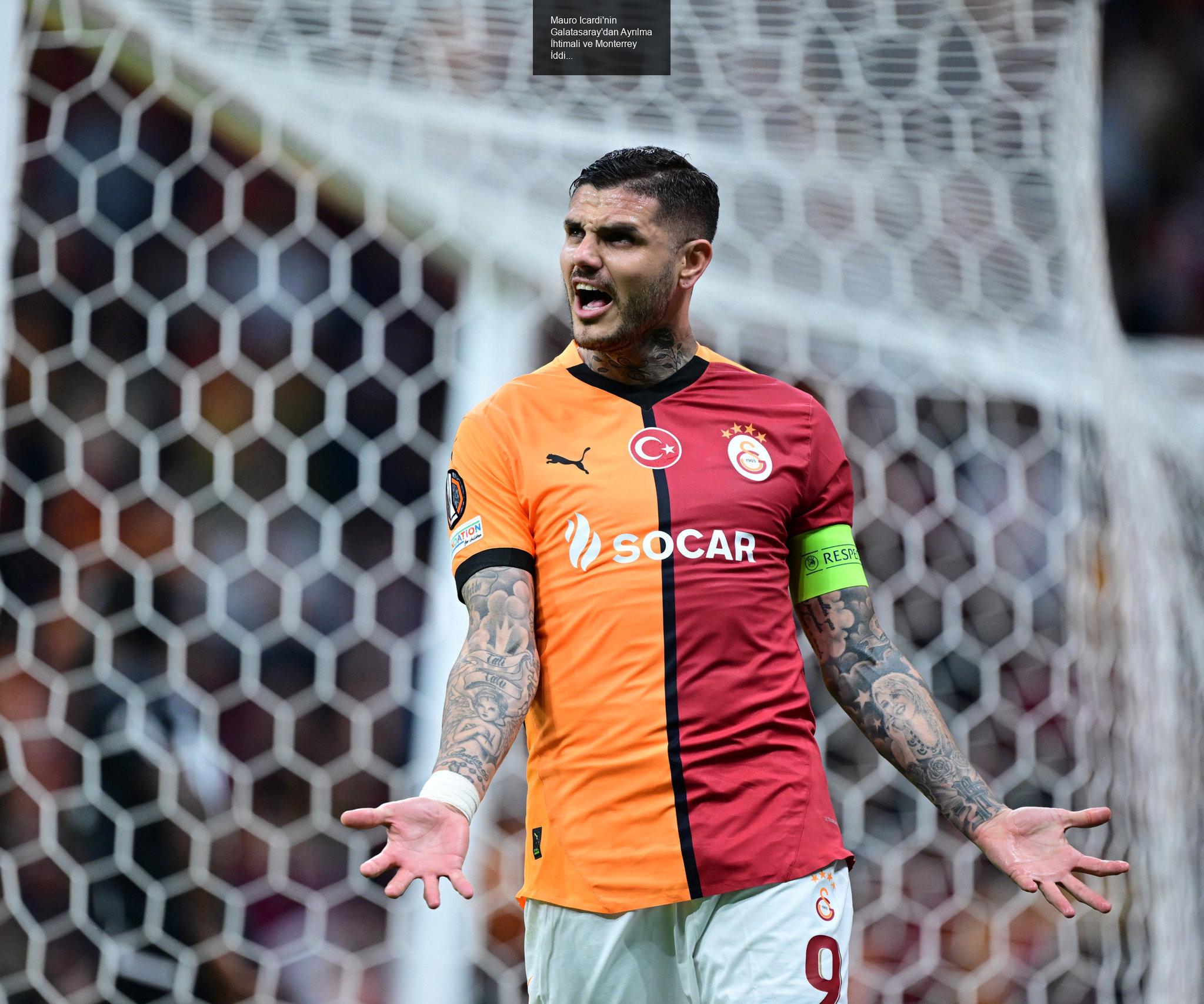 Mauro Icardi'nin Galatasaray'dan Ayrılma İhtimali ve Monterrey İddiaları